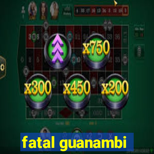 fatal guanambi